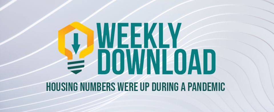 Weekly Download | Housing Numbers Were Up During a Pandemic