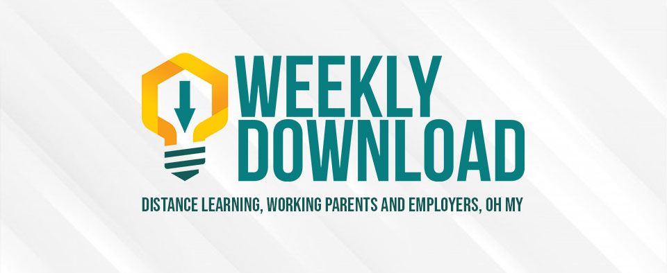 Weekly Download | Distance Learning, Working Parents and Employers, Oh My